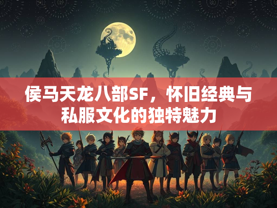 侯马天龙八部SF，怀旧经典与私服文化的独特魅力