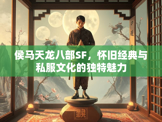 侯马天龙八部SF，怀旧经典与私服文化的独特魅力