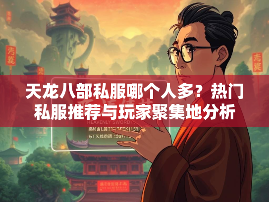 天龙八部私服哪个人多？热门私服推荐与玩家聚集地分析