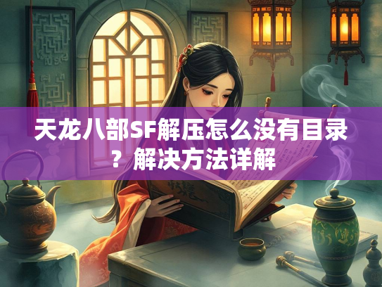 天龙八部SF解压怎么没有目录？解决方法详解