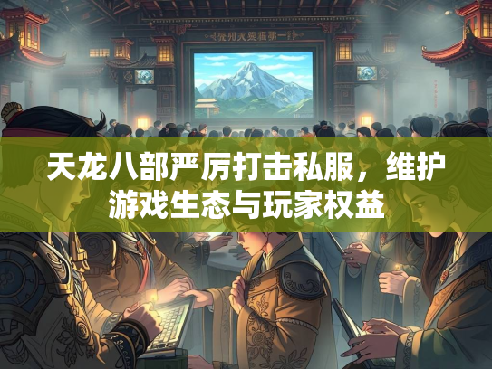 天龙八部严厉打击私服，维护游戏生态与玩家权益  第4张