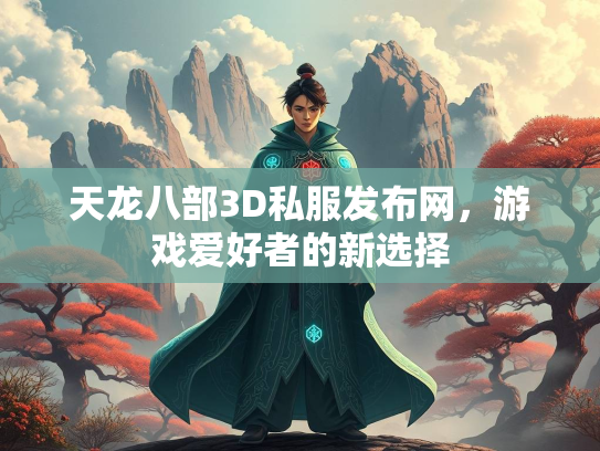 天龙八部3D私服发布网，游戏爱好者的新选择