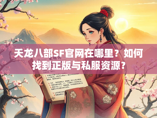 天龙八部SF官网在哪里？如何找到正版与私服资源？