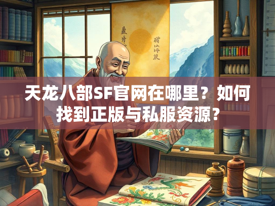 天龙八部SF官网在哪里？如何找到正版与私服资源？