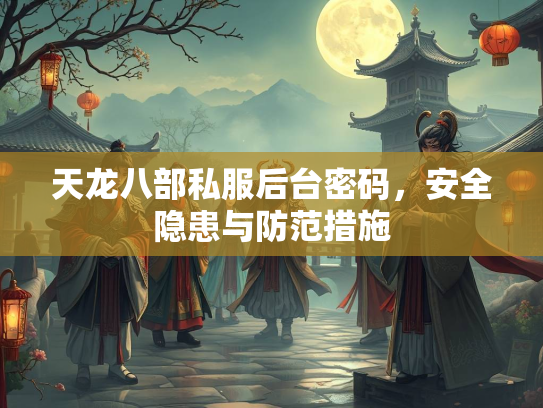 天龙八部私服后台密码，安全隐患与防范措施
