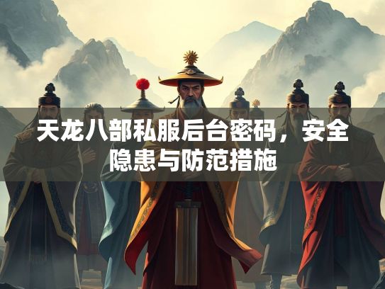 天龙八部私服后台密码，安全隐患与防范措施