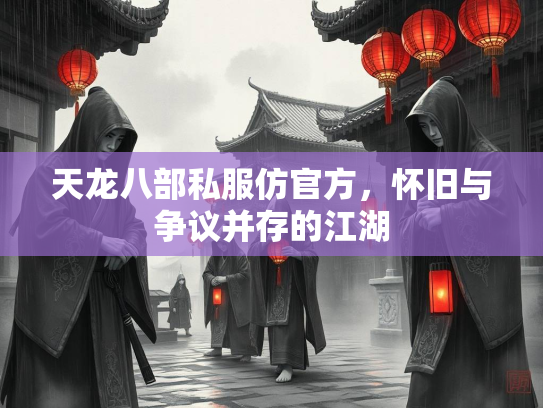天龙八部私服仿官方，怀旧与争议并存的江湖