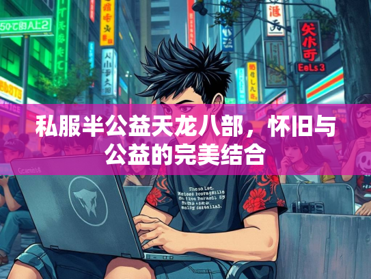 私服半公益天龙八部，怀旧与公益的完美结合