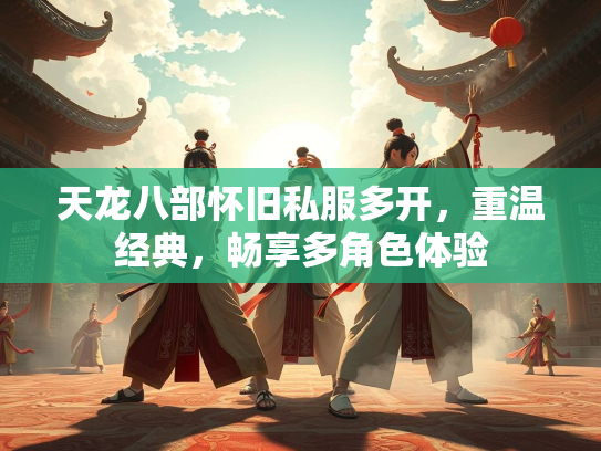 天龙八部怀旧私服多开，重温经典，畅享多角色体验  第2张