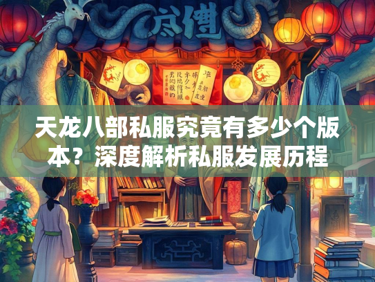 天龙八部私服究竟有多少个版本？深度解析私服发展历程