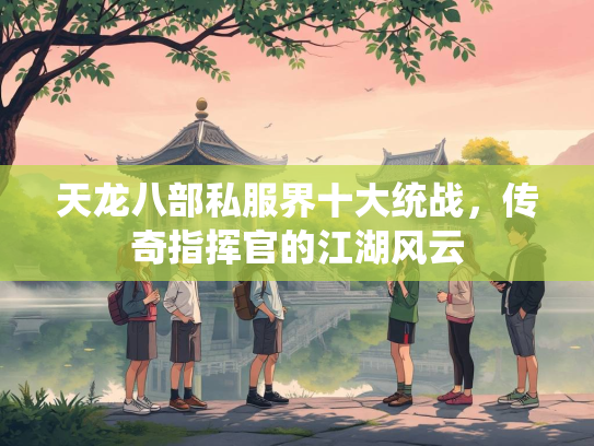 天龙八部私服界十大统战，传奇指挥官的江湖风云  第4张