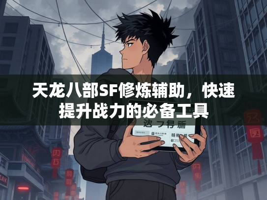 天龙八部SF修炼辅助，快速提升战力的必备工具