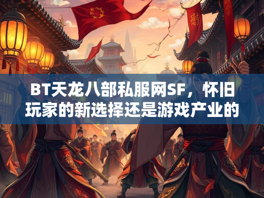 BT天龙八部私服网SF，怀旧玩家的新选择还是游戏产业的灰色地带？