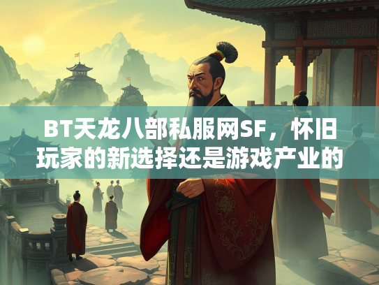 BT天龙八部私服网SF，怀旧玩家的新选择还是游戏产业的灰色地带？