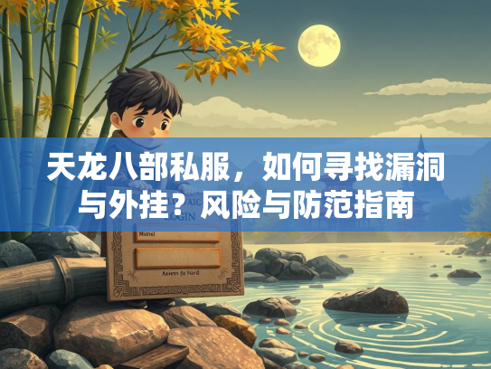 天龙八部私服，如何寻找漏洞与外挂？风险与防范指南