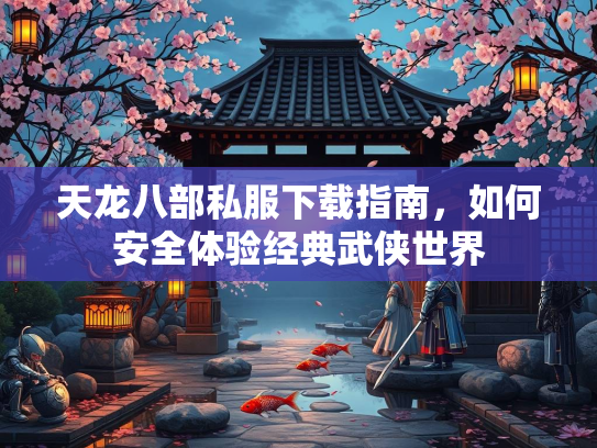 天龙八部私服下载指南，如何安全体验经典武侠世界