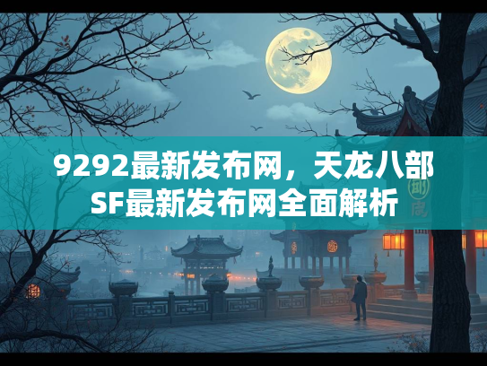 9292最新发布网，天龙八部SF最新发布网全面解析