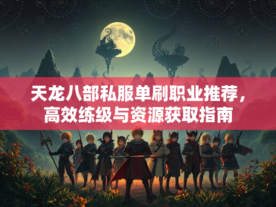 天龙八部私服单刷职业推荐，高效练级与资源获取指南