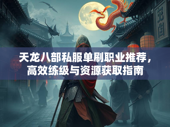 天龙八部私服单刷职业推荐，高效练级与资源获取指南