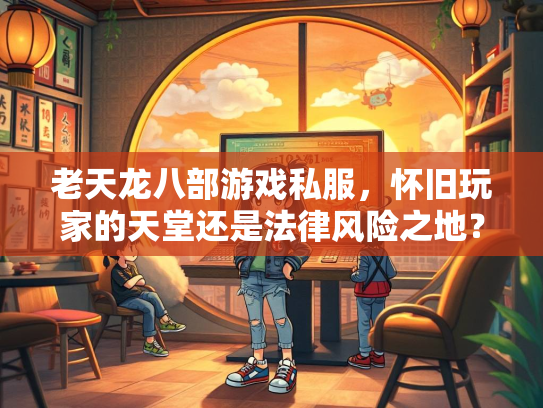 老天龙八部游戏私服，怀旧玩家的天堂还是法律风险之地？  第2张
