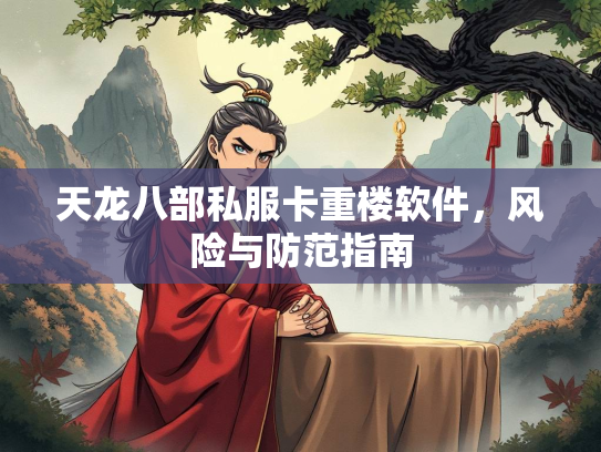 天龙八部私服卡重楼软件，风险与防范指南