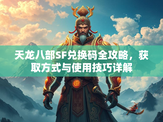 天龙八部SF兑换码全攻略，获取方式与使用技巧详解