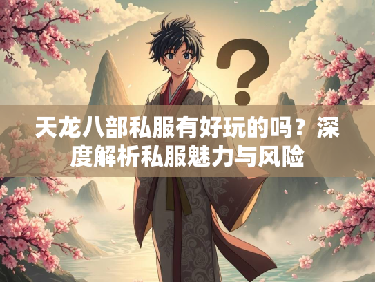 天龙八部私服有好玩的吗？深度解析私服魅力与风险