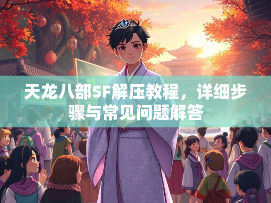 天龙八部SF解压教程，详细步骤与常见问题解答