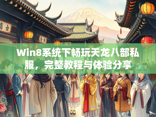 Win8系统下畅玩天龙八部私服，完整教程与体验分享