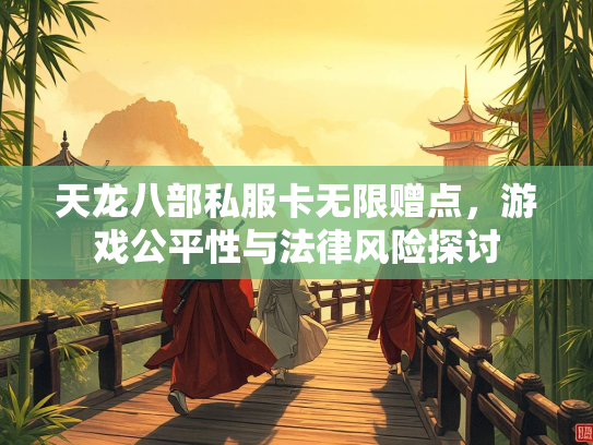 天龙八部私服卡无限赠点，游戏公平性与法律风险探讨