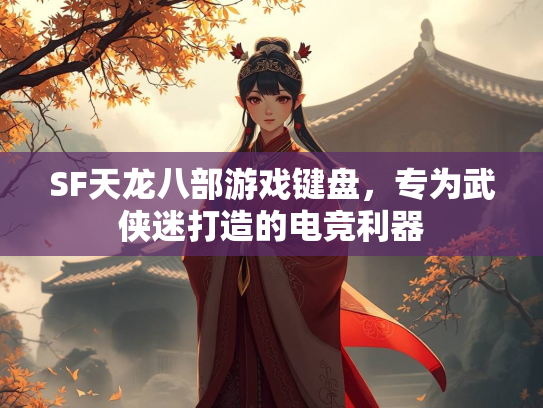 SF天龙八部游戏键盘，专为武侠迷打造的电竞利器