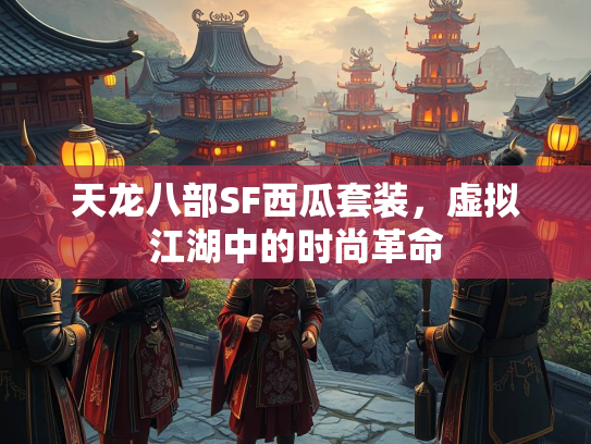 天龙八部SF西瓜套装，虚拟江湖中的时尚革命