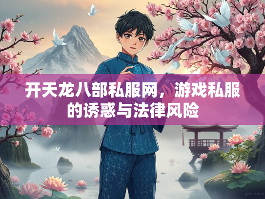 开天龙八部私服网，游戏私服的诱惑与法律风险