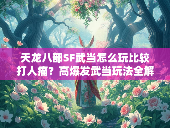 天龙八部SF武当怎么玩比较打人痛？高爆发武当玩法全解析