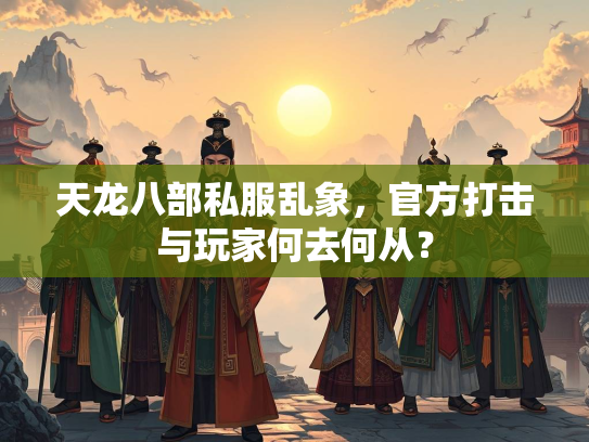 天龙八部私服乱象，官方打击与玩家何去何从？