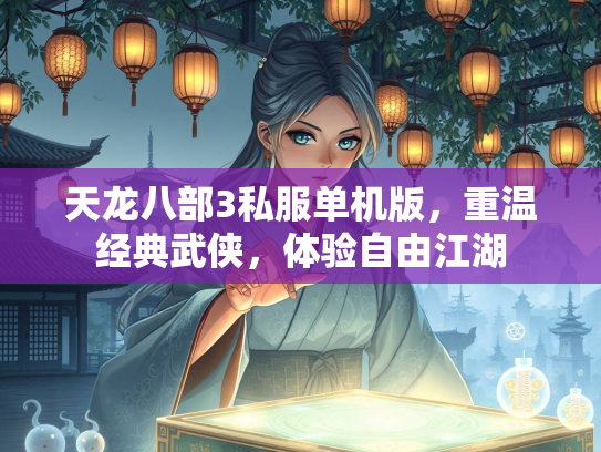 天龙八部3私服单机版，重温经典武侠，体验自由江湖