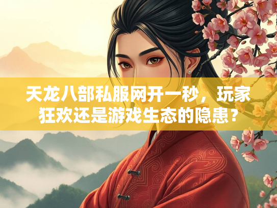 天龙八部私服网开一秒，玩家狂欢还是游戏生态的隐患？