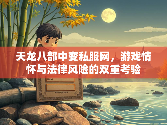 天龙八部中变私服网，游戏情怀与法律风险的双重考验  第1张