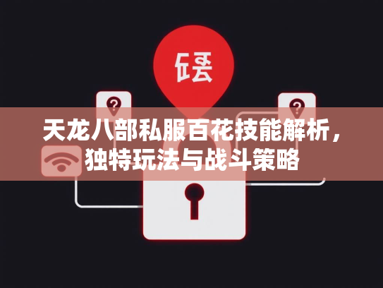 天龙八部私服百花技能解析，独特玩法与战斗策略