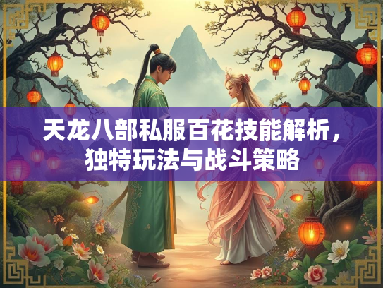 天龙八部私服百花技能解析，独特玩法与战斗策略
