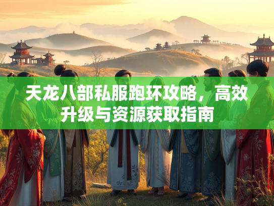 天龙八部私服跑环攻略，高效升级与资源获取指南  第1张