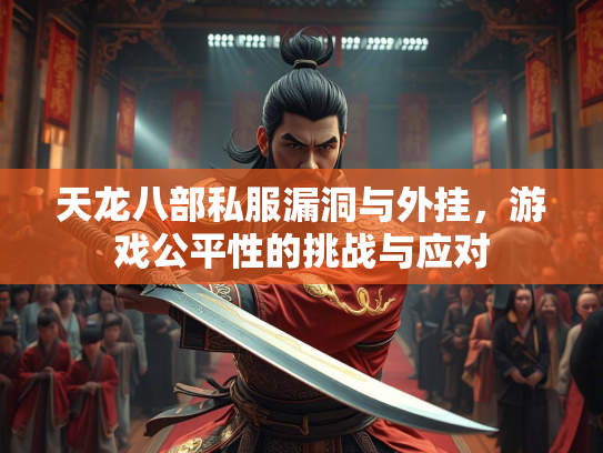 天龙八部私服漏洞与外挂，游戏公平性的挑战与应对  第2张
