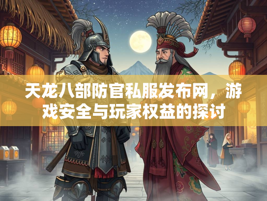 天龙八部防官私服发布网，游戏安全与玩家权益的探讨  第1张