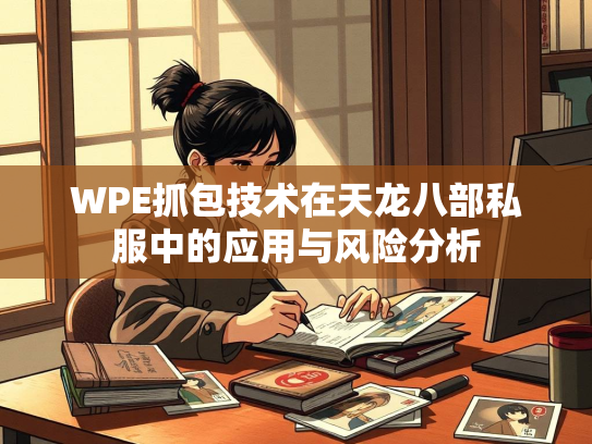 WPE抓包技术在天龙八部私服中的应用与风险分析  第2张