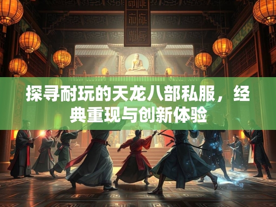 探寻耐玩的天龙八部私服，经典重现与创新体验  第2张