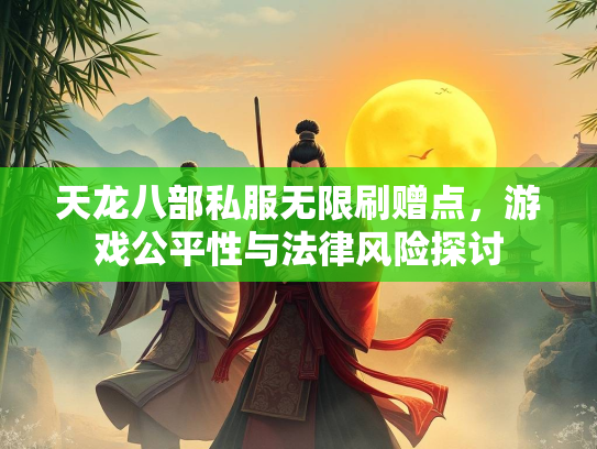 天龙八部私服无限刷赠点，游戏公平性与法律风险探讨  第2张