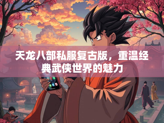 天龙八部私服复古版，重温经典武侠世界的魅力