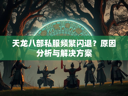 天龙八部私服频繁闪退？原因分析与解决方案