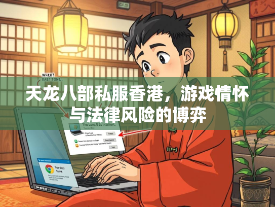 天龙八部私服香港，游戏情怀与法律风险的博弈  第2张