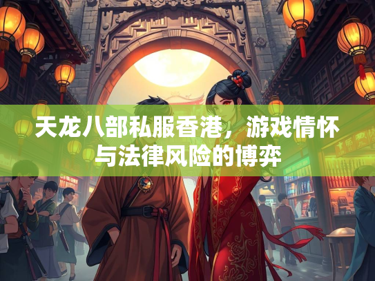 天龙八部私服香港，游戏情怀与法律风险的博弈  第3张